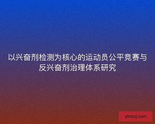 以兴奋剂检测为核心的运动员公平竞赛与反兴奋剂治理体系研究