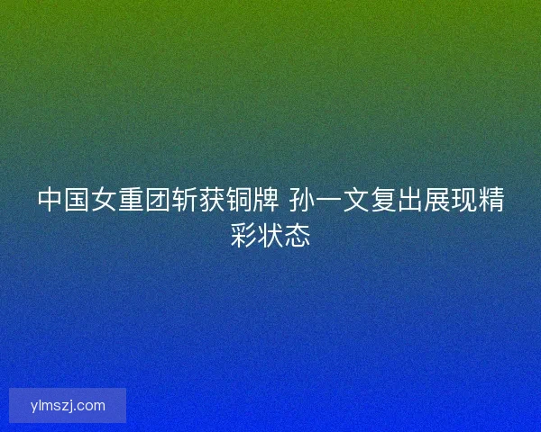 中国女重团斩获铜牌 孙一文复出展现精彩状态