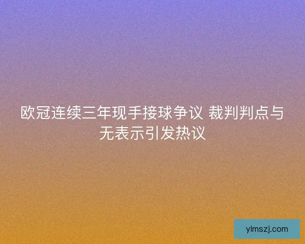 欧冠连续三年现手接球争议 裁判判点与无表示引发热议